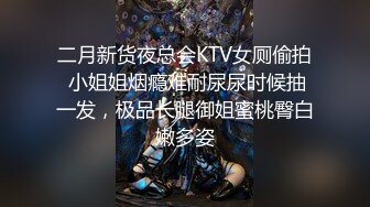 二月新货夜总会KTV女厕偷拍 小姐姐烟瘾难耐尿尿时候抽一发，极品长腿御姐蜜桃臀白嫩多姿