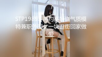 STP19895 再约高颜值气质模特兼职外围女一块逛街回家做爱