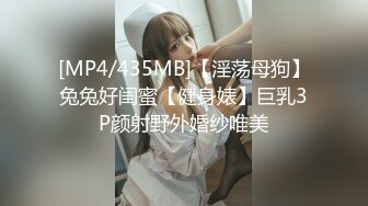 [MP4/435MB]【淫荡母狗】兔兔好闺蜜【健身婊】巨乳3P颜射野外婚纱唯美