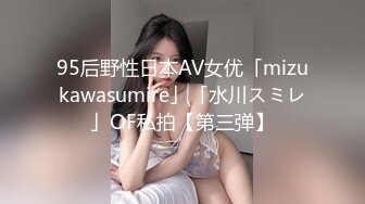 95后野性日本AV女优「mizukawasumire」「水川スミレ」OF私拍【第三弹】