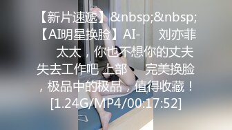 【新片速遞】&nbsp;&nbsp;【AI明星换脸】AI-❤️刘亦菲❤️太太，你也不想你的丈夫失去工作吧 上部❤️完美换脸，极品中的极品，值得收藏！[1.24G/MP4/00:17:52]