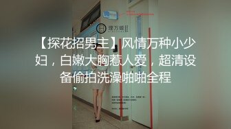 【探花招男主】风情万种小少妇，白嫩大胸惹人爱，超清设备偷拍洗澡啪啪全程