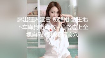 露出狂人淫妻 悠悠姐 金主地下车库狗链调教+马路边上全裸自慰 插棒爆插浪穴