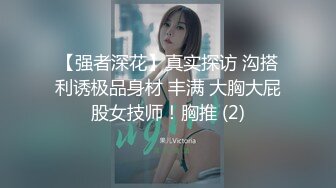 【强者深花】真实探访 沟搭利诱极品身材 丰满 大胸大屁股女技师！胸推 (2)