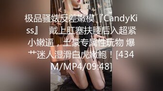 极品骚婊反差嫩模『CandyKiss』✿戴上肛塞扶腰后入超紧小嫩逼，土豪专属性玩物 爆艹迷人湿滑白虎嫩鲍！[434M/MP4/09:48]