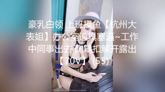 豪乳白领 上班摸鱼【杭州大表姐】办公室道具塞逼~工作中同事出去 胸罩扣解开露出【70V】 (55)