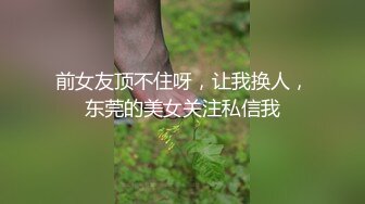 前女友顶不住呀，让我换人，东莞的美女关注私信我