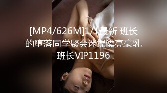 [MP4/626M]1/1最新 班长的堕落同学聚会迷操漂亮豪乳班长VIP1196