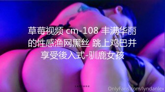 草莓视频 cm-108 丰满华丽的性感渔网黑丝 跳上鸡巴并享受後入式-驯鹿女孩