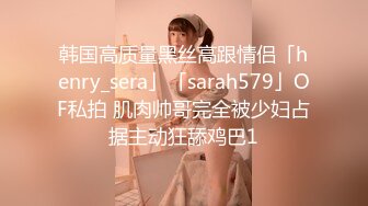 韩国高质量黑丝高跟情侣「henry_sera」「sarah579」OF私拍 肌肉帅哥完全被少妇占据主动狂舔鸡巴1