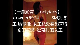 【一身淤青㊙️onlyfans】☀️downer6974☀️☛☛SM系博主 质量佳  女主私处看起来特别的粉嫩  经常打的女主