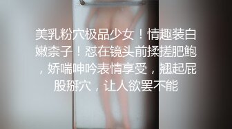 美乳粉穴极品少女！情趣装白嫩柰子！怼在镜头前揉搓肥鲍，娇喘呻吟表情享受，翘起屁股掰穴，让人欲罢不能