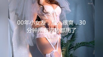 00年小女友，后入很爽，30分钟所有姿势都用了