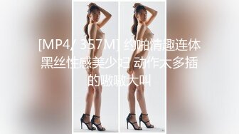 [MP4/ 357M] 约啪情趣连体黑丝性感美少妇 动作太多插的嗷嗷大叫