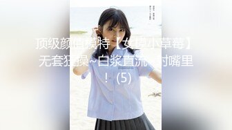 顶级颜值模特【女模小草莓】无套狂操~白浆直流~射嘴里！ (5)