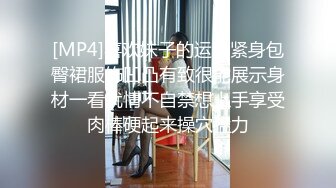 [MP4]喜欢妹子的运动紧身包臀裙服饰凹凸有致很能展示身材一看就情不自禁想上手享受肉棒硬起来操穴猛力