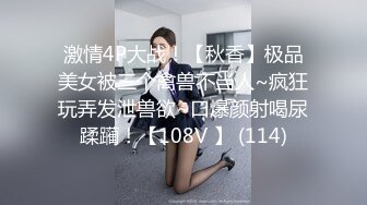 激情4P大战！【秋香】极品美女被三个禽兽不当人~疯狂玩弄发泄兽欲~口爆颜射喝尿蹂躏！【108V 】 (114)