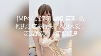 [MP4/ 1.27G] 御姐-巨乳-奈何执念这身行头，人见人爱，泛滥的花心，手指抠逼