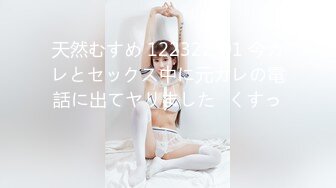 天然むすめ 122322_01 今カレとセックス中に元カレの電話に出てヤリました♪くすっ♪