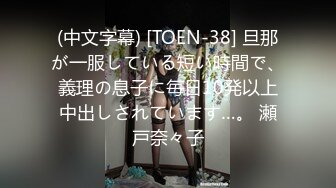 (中文字幕) [TOEN-38] 旦那が一服している短い時間で、義理の息子に毎日10発以上中出しされています…。 瀬戸奈々子