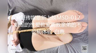 麻豆传媒最新上映MSD-012姐姐的性爱教室调教亲弟的不伦初体验-白鹿