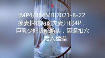 [MP4/384MB]2021-8-22 换妻探花两对夫妻开房4P，巨乳少妇吸吮奶头，舔逼扣穴，后入猛操