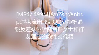 [MP4/ 499M]&nbsp;&nbsp;泄密流出淫乱QQ交换群眼镜反差婊酒店前台钟女士和群友酒店约炮性交视频