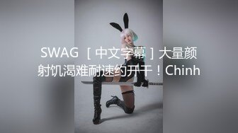 SWAG ［中文字幕］大量颜射饥渴难耐速约开干！Chinh