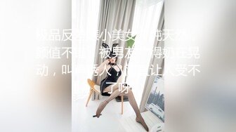 极品反差婊小美女，纯天然，颜值不错，被男友艹得奶在晃动，叫声诱人，简直让人受不了呀