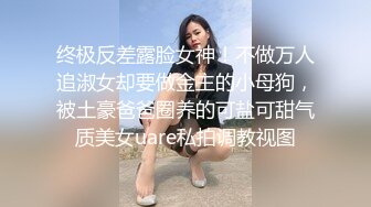 终极反差露脸女神！不做万人追淑女却要做金主的小母狗，被土豪爸爸圈养的可盐可甜气质美女uare私拍调教视图