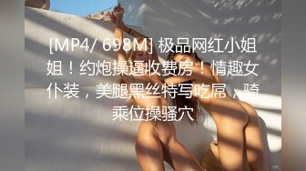 [MP4/ 698M] 极品网红小姐姐！约炮操逼收费房！情趣女仆装，美腿黑丝特写吃屌，骑乘位操骚穴