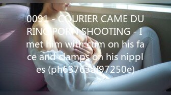 0091 - COURIER CAME DURING PORN SHOOTING - I met him with cum on his face and clamps on his nipples (ph63763af97250e)