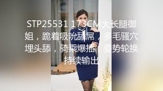 STP25531 173CM大长腿御姐，跪着吸吮舔屌，多毛骚穴埋头舔，骑乘爆插，姿势轮换持续输出