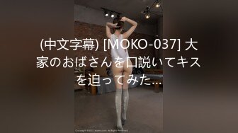 (中文字幕) [MOKO-037] 大家のおばさんを口説いてキスを迫ってみた…