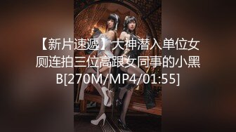 【新片速遞】大神潜入单位女厕连拍三位高跟女同事的小黑B[270M/MP4/01:55]