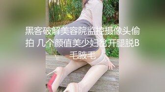 黑客破解美容院监控摄像头偷拍 几个颜值美少妇岔开腿脱B毛腋毛