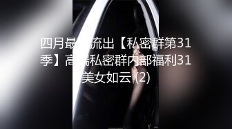 四月最新流出【私密群第31季】高端私密群内部福利31美女如云 (2)