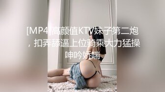 [MP4]高颜值KTV妹子第二炮，扣弄舔逼上位骑乘大力猛操呻吟娇喘