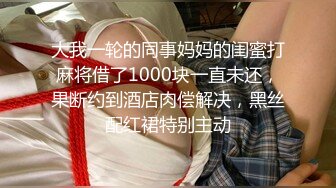 大我一轮的同事妈妈的闺蜜打麻将借了1000块一直未还，果断约到酒店肉偿解决，黑丝配红裙特别主动