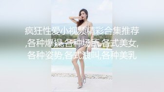 疯狂性爱小视频精彩合集推荐,各种爆操,各种场所,各式美女,各种姿势,各式浪叫,各种美乳