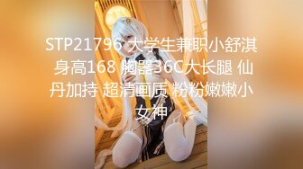 STP21796 大学生兼职小舒淇 身高168 胸器36C大长腿 仙丹加持 超清画质 粉粉嫩嫩小女神