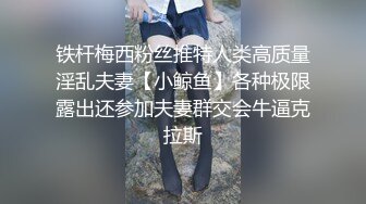 铁杆梅西粉丝推特人类高质量淫乱夫妻【小鲸鱼】各种极限露出还参加夫妻群交会牛逼克拉斯