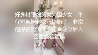 好身材腰细胸大外围少女，牛仔短裤撩起衣服揉奶子，非常耐操往死里干，骑乘站立后入姿势换着猛操