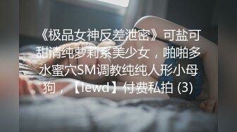 《极品女神反差泄密》可盐可甜清纯萝莉系美少女，啪啪多水蜜穴SM调教纯纯人形小母狗，【lewd】付费私拍 (3)