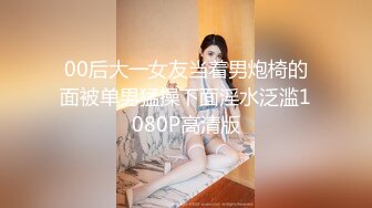 00后大一女友当着男炮椅的面被单男猛操下面淫水泛滥1080P高清版