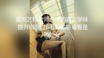 冒充艺校老师忽悠的高二学妹 拨开刚刮过B毛的鲍鱼看看是否处女