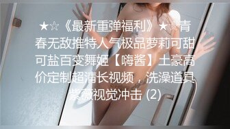 ★☆《最新重弹福利》★☆青春无敌推特人气极品萝莉可甜可盐百变舞姬【嗨酱】土豪高价定制超清长视频，洗澡道具紫薇视觉冲击 (2)