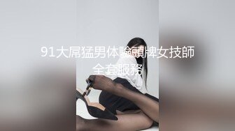 91大屌猛男体驗頭牌女技師全套服務