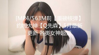 [MP4/563MB]【重磅核弹】约啪大神【Q先森】5月最新更新 各类女神超顶