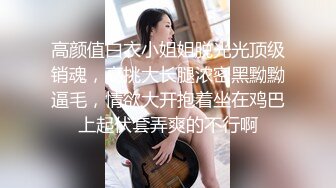 高颜值白衣小姐姐脱光光顶级销魂，高挑大长腿浓密黑黝黝逼毛，情欲大开抱着坐在鸡巴上起伏套弄爽的不行啊